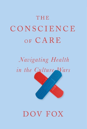 The Conscience of Care: Navigating Health in the Culture Wars Dov Fox 9780674297258