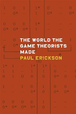 The World the Game Theorists Made: Game Theory and Cold War Culture by Paul Erickson