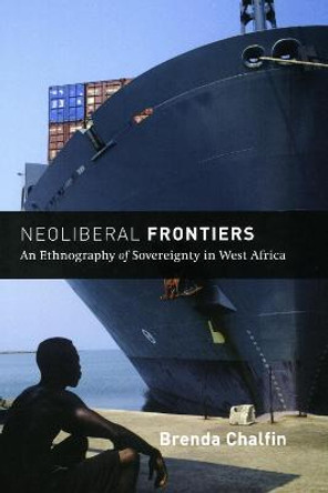 Neoliberal Frontiers: An Ethnography of Sovereignty in West Africa by Brenda Chalfin