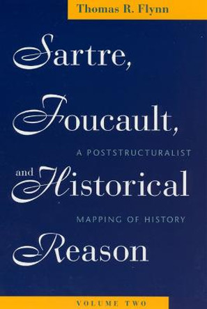 Sartre, Foucault and Historical Reason: v. 2: Poststructuralist Mapping of History by Thomas R. Flynn