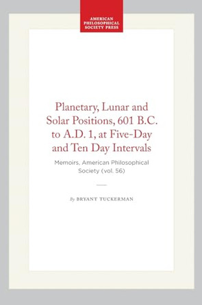 Planetary, Lunar and Solar Positions, 601 B.C. to a.D. 1, at Five-Day and Ten Day Intervals: Memoirs, American Philosophical Society (vol. 56) by Bryant Tuckerman 9780871690562