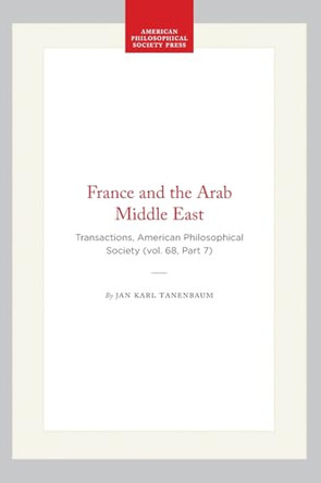 France and the Arab Middle East: Transactions, American Philosophical Society (vol. 68, Part 7) by Jan Karl Tanenbaum 9781422375075