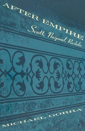 After Empire - Scott, Naipaul, Rushdie by Michael Gorra