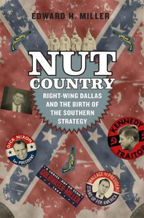 Nut Country: Right-Wing Dallas and the Birth of the Southern Strategy by Edward H. Miller