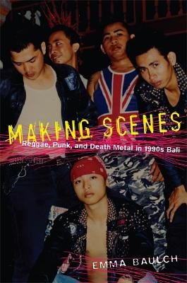 Making Scenes: Reggae, Punk, and Death Metal in 1990s Bali by Emma Baulch 9780822341154