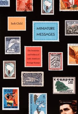 Miniature Messages: The Semiotics and Politics of Latin American Postage Stamps by Jack Child 9780822341994