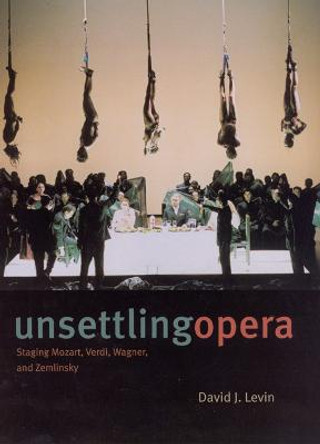 Unsettling Opera: Staging Mozart, Verdi, Wagner and Zemlinsky by David J. Levin