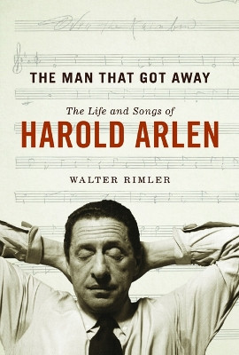 The Man That Got Away: The Life and Songs of Harold Arlen by Walter Rimler 9780252083921