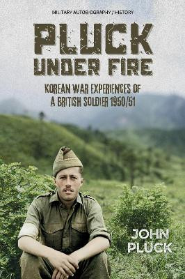 Pluck Under Fire: Korean War Experiences of a British Soldier 1950/51 by John Pluck 9781903953082