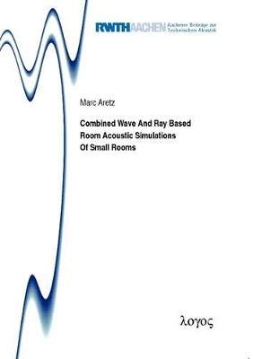 Combined Wave and Ray Based Room Acoustic Simulations of Small Rooms by Marc Aretz 9783832532420