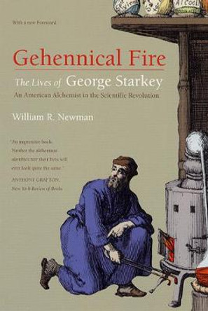 Gehennical Fire: The Lives of George Starkey, an American Alchemist in the Scientific Revolution by William R. Newman