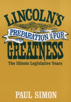 Lincoln's Preparation for Greatness: The ILLINOIS LEGISLATIVE YEARS by Paul Simon 9780252002038