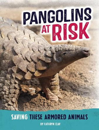 Pangolins at Risk: Saving These Armored Animals by Kathryn Clay 9798875221989