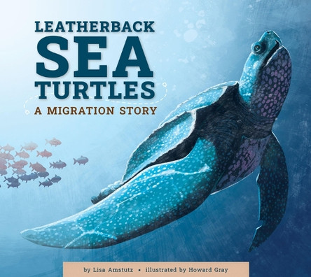 Leatherback Sea Turtles: A Migration Story by Lisa Amstutz 9781681528090
