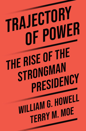 Trajectory of Power: The Rise of the Strongman Presidency by Terry M. Moe 9780691276175