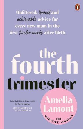 The Fourth Trimester: Unfiltered, Honest and Achievable Advice For Every New Mum in the First Twelve Weeks After Birth by Amelia Lamont 9781761346224