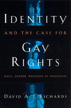 Identity and the Case for Gay Rights: Race, Gender, Religion as Analogies by David A. J. Richards