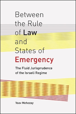 Between the Rule of Law and States of Emergency: The Fluid Jurisprudence of the Israeli Regime by Yoav Mehozay 9781438463384