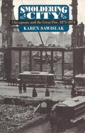 Smoldering City: Chicagoans and the Great Fire, 1871-1874 by Karen Sawislak