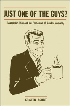 Just One of the Guys?: Transgender Men and the Persistence of Gender Inequality by Kristen Schilt