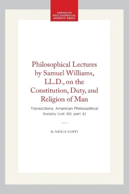 Philosophical Lectures by Samuel Williams, LL.D., on the Constitution, Duty, and Religion of Man: Transactions, American Philosophical Society (vol. 60, Part 3) by Merle Curti 9781422375662