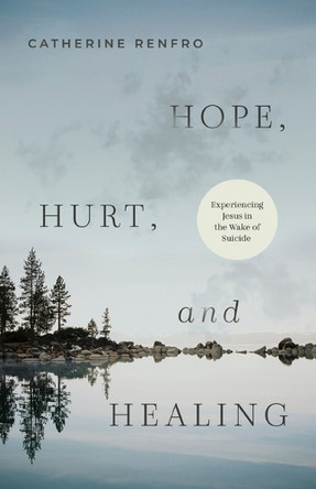 Hope, Hurt, and Healing: Experiencing Jesus in the Wake of Suicide by Catherine Renfro 9798384513735
