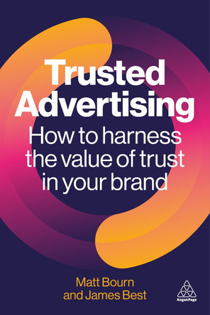Trusted Advertising: How to Harness the Value of Trust in Your Brand Matt Bourn 9781398623576
