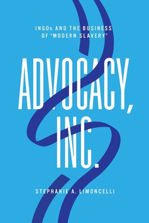 Advocacy, Inc.: INGOs and the Business of "Modern Slavery" Stephanie A. Limoncelli 9781503644823