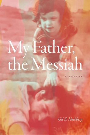 My Father, the Messiah: A Memoir Gil Z. Hochberg 9781478029434