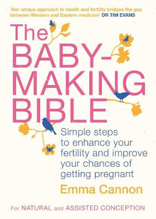 The Baby-Making Bible: Simple steps to enhance your fertility and improve your chances of getting pregnant by Emma Cannon