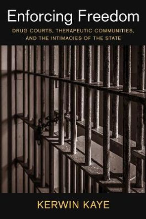 Enforcing Freedom: Drug Courts, Therapeutic Communities, and the Intimacies of the State by Kerwin Kaye