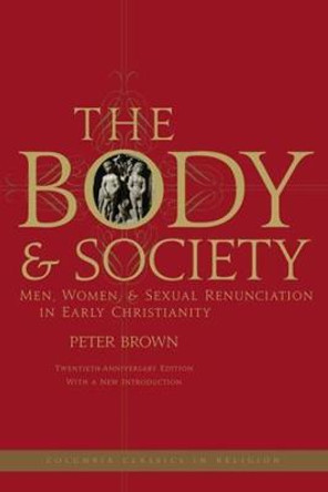The Body and Society: Men, Women, and Sexual Renunciation in Early Christianity by Peter Brown