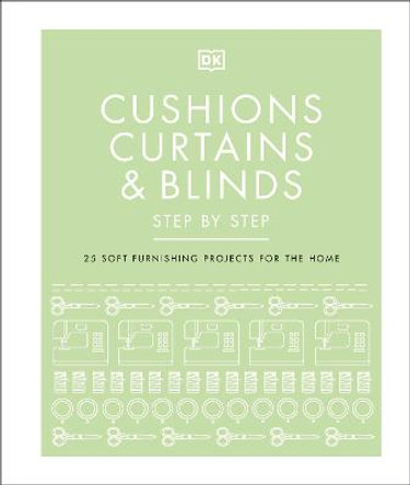 Cushions, Curtains and Blinds Step by Step: 25 Soft-Furnishing Projects for the Home by DK