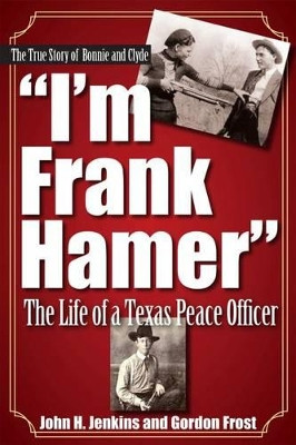 I'm Frank Hamer: The Life of a Texas Peace Officer by H. Gordon Frost 9781933337647