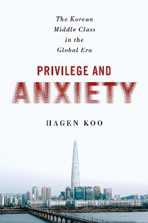Privilege and Anxiety: The Korean Middle Class in the Global Era by Hagen Koo