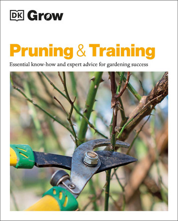 Grow Pruning & Training: Essential know-how and expert advice for gardening success by DK