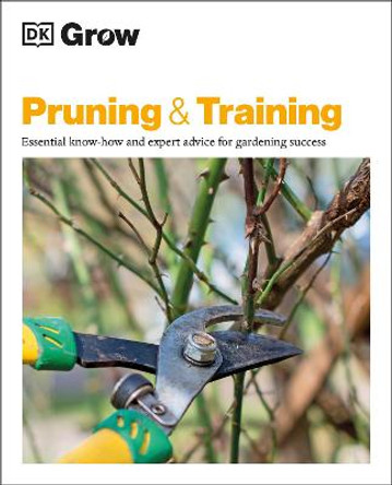 Grow Pruning & Training: Essential know-how and expert advice for gardening success by DK