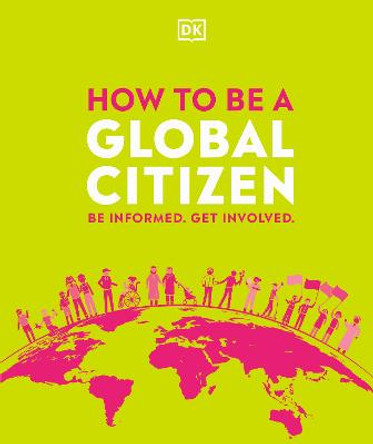 How to be a Global Citizen: Be Informed. Get Involved. by DK