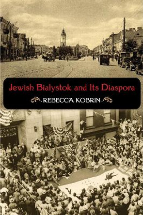 Jewish Bialystok and Its Diaspora by Rebecca Kobrin