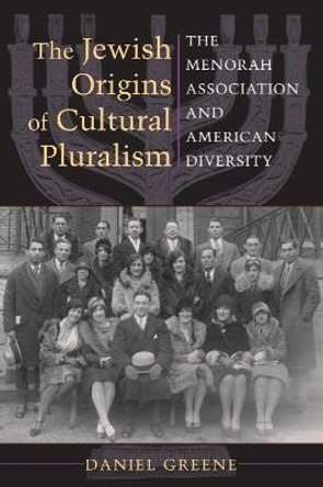 The Jewish Origins of Cultural Pluralism: The Menorah Association and American Diversity by Daniel Greene