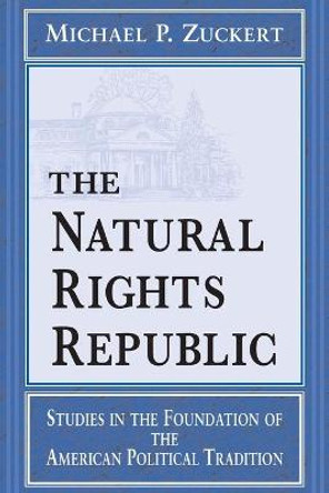 The Natural Rights Republic: Studies in the Foundation of the American Political Tradition by Michael P. Zuckert