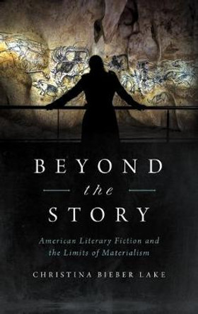 Beyond the Story: American Literary Fiction and the Limits of Materialism by Christina Bieber Lake