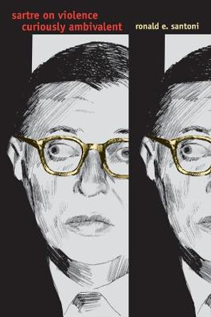 Sartre on Violence: Curiously Ambivalent by Ronald E. Santoni