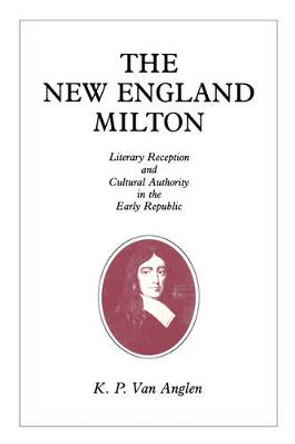 The New England Milton: Literary Reception and Cultural Authority in the Early Republic by Kevin Van Anglen