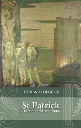 Saint Patrick: The Man and his Works by Professor Thomas O'Loughlin