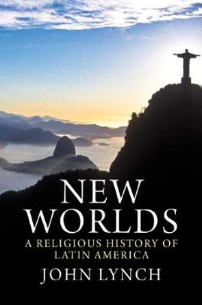 New Worlds: A Religious History of Latin America by John Lynch