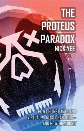 The Proteus Paradox: How Online Games and Virtual Worlds Change Us-And How They Don't by Nick Yee