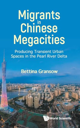 Migrants In Chinese Megacities: Producing Transient Urban Spaces In The Pearl River Delta by Bettina Gransow 9789811275678