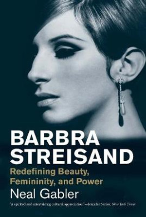 Barbra Streisand: Redefining Beauty, Femininity, and Power by Neal Gabler