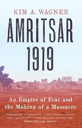 Amritsar 1919: An Empire of Fear and the Making of a Massacre by Kim Wagner